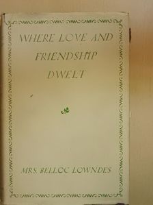 Mrs. Belloc Lowndes - Where Love and Friendship Dwelt [antikvár]
