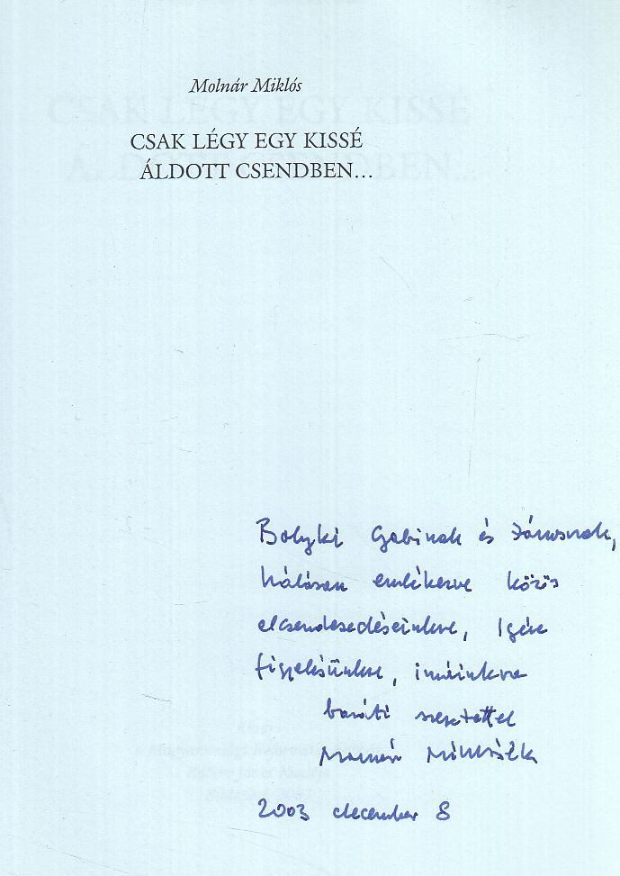 MOLNÁR MIKLÓS - Csak légy egy kissé áldott csendben...(Dedikált) [antikvár]