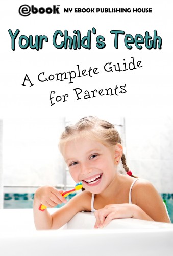 House My Ebook Publishing - Your Child's Teeth - A Complete Guide for Parents [eKönyv: epub, mobi]