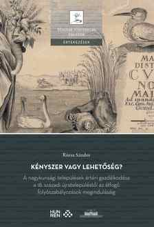 Rózsa Sándor - Kényszer vagy lehetőség? - A nagykunsági települések ártéri gazdálkodása a 18. századi újratelepüléstől az átfogó folyószabályozások megindulásáig