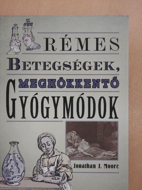 Jonathan J. Moore - Rémes betegségek, meghökkentő gyógymódok [antikvár]