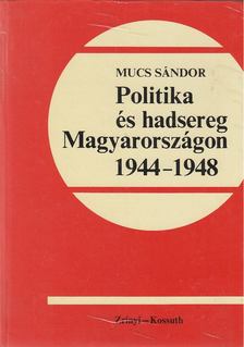 MUCS SÁNDOR - Politika és hadsereg Magyarországon 1944-1948 [antikvár]