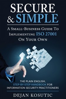 Kosutic Dejan - Secure & Simple - A Small-Business Guide to Implementing ISO 27001 On Your Own [eKönyv: epub, mobi]