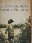 Viktor Asztafjev - Távol a világtól [antikvár]