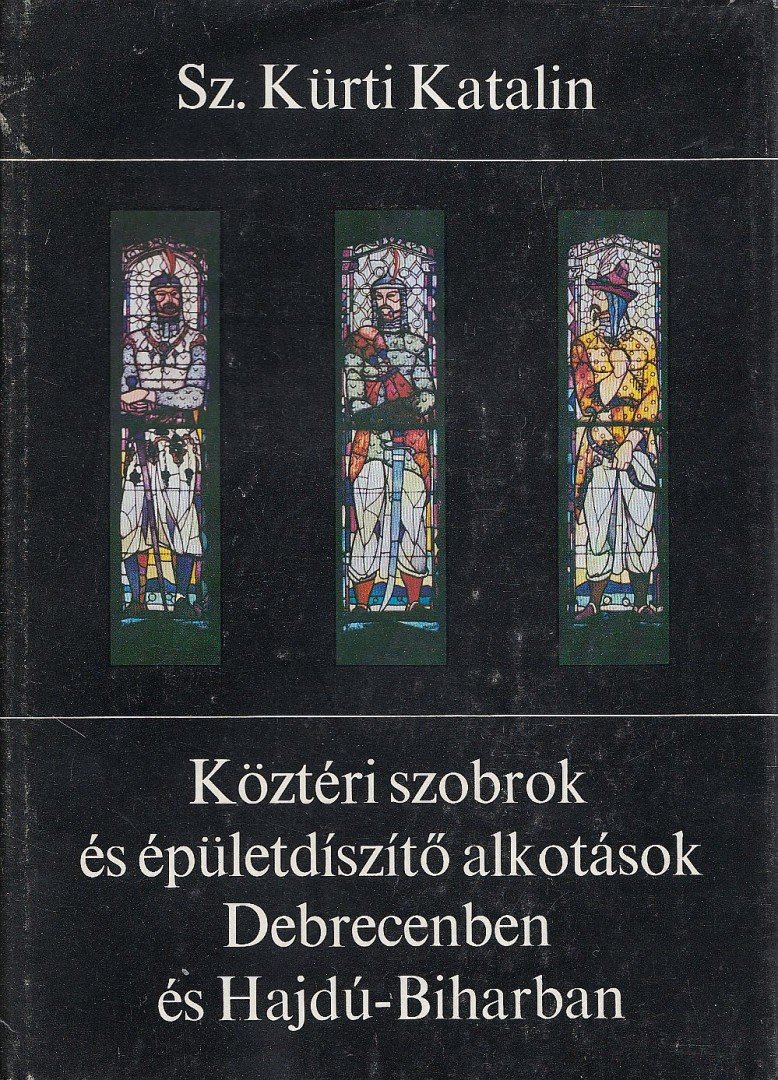 SZ. KÜRTI KATALIN - Köztéri szobrok és épületdíszítő alkotások Debrecenben és Hajdú-Biharban [antikvár]
