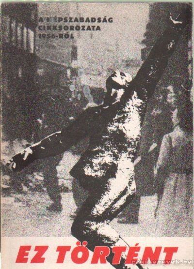 RÉNYI PÉTER - Ez történt - A Népszabadság cikksorozata 1956-ról [antikvár]