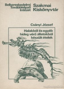 Csányi József - Halakból és egyéb hideg vérű állatokból készült ételek [antikvár]
