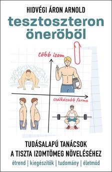Hidvégi Áron Arnold - Tesztoszteron önerőből -- Tudásalapú tanácsok a tiszta izomtömeg növeléséhez