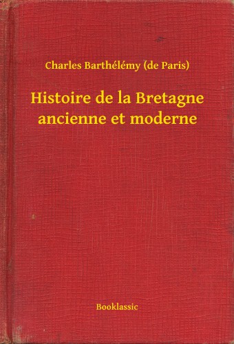 Paris) Charles Barthélémy (de - Histoire de la Bretagne ancienne et moderne [eKönyv: epub, mobi]