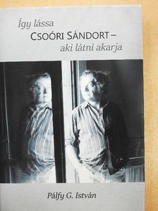 Pálfy G. István - Így lássa Csoóri Sándort - aki látni akarja [antikvár]
