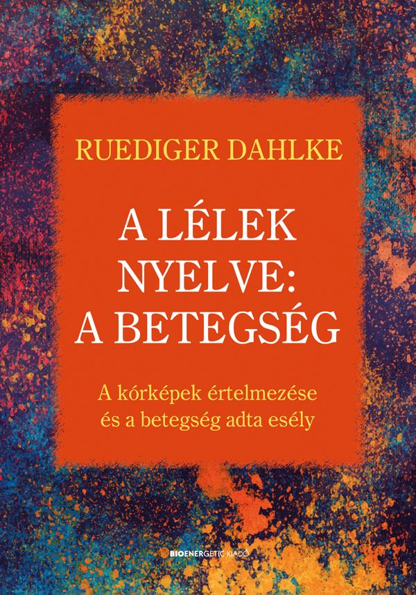 Ruediger Dahlke - A lélek nyelve: A betegség A kórképek értelmezése és a betegség adta esély