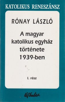 RÓNAY LÁSZLÓ - A magyar katolikus egyház története 1939-ben I. rész [antikvár]
