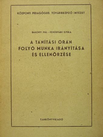 Bakonyi Pál - A tanítási órán folyó munka irányítása és ellenőrzése [antikvár]