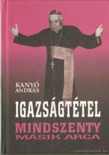 Kanyó András - Igazságtétel - Mindszenty másik arca [antikvár]
