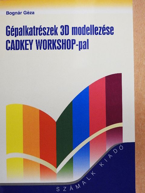 Bognár Géza - Gépalkatrészek 3D modellezése CADKEY WORKSHOP-pal [antikvár]