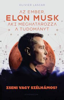 Olivier Lascar - Elon Musk: Az ember, aki meghatározza a tudományt - Zseni vagy szélhámos?