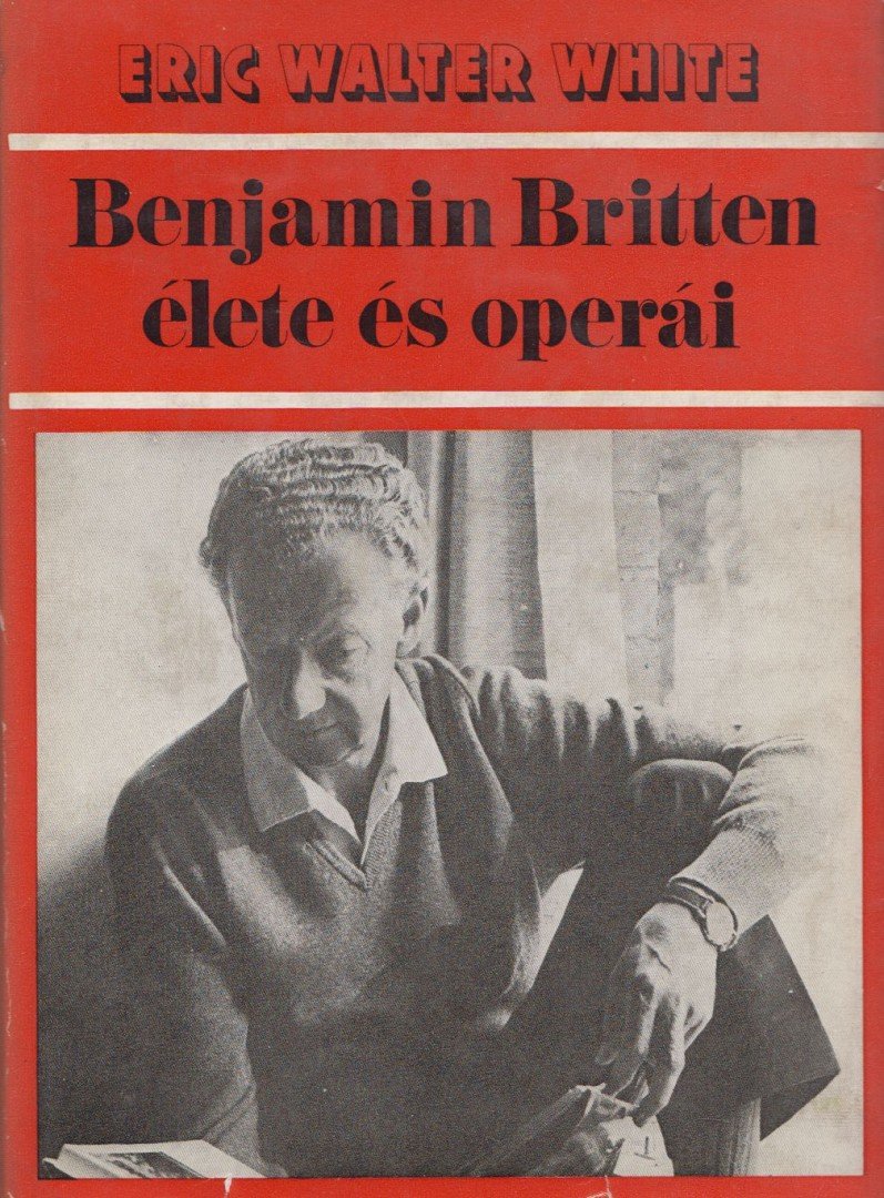 Eric Walter White - Benjamin Britten élete és operái [antikvár]