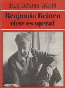 Eric Walter White - Benjamin Britten élete és operái [antikvár]