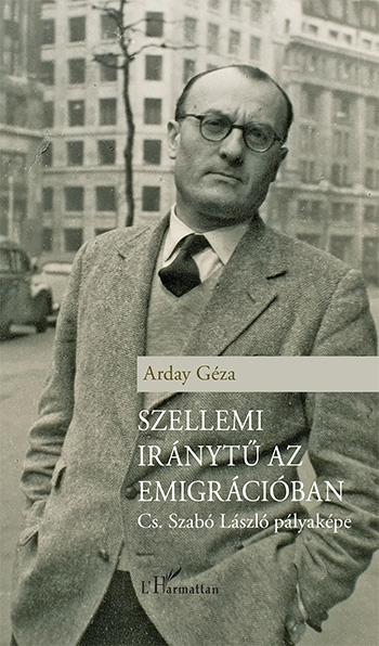 Arday Géza - Szellemi iránytű az emigrációban - Cs. Szabó László pályaképe
