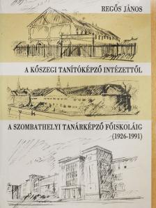 Regős János - A Kőszegi Tanítóképző Intézettől a Szombathelyi Tanárképző Főiskoláig (dedikált példány) [antikvár]