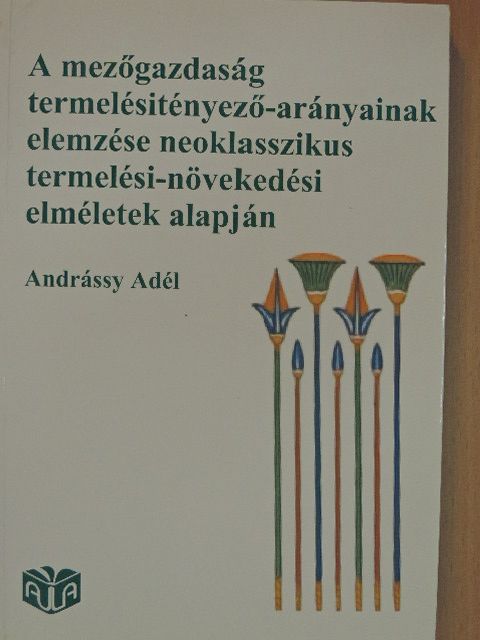 Andrássy Adél - A mezőgazdaság termelésitényező-arányainak elemzése neoklasszikus termelési-növekedési elméletek alapján [antikvár]