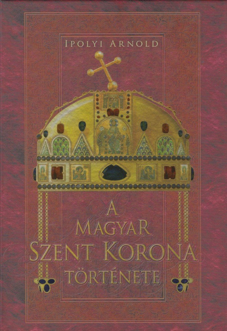 Ipolyi Arnold - A magyar Szent Korona és koronázási jelvények története és műleírása (reprint) [antikvár]