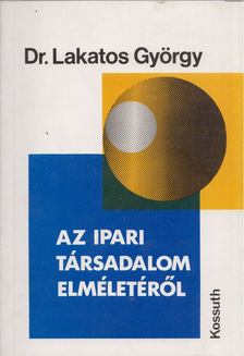 Dr. Lakatos György - Az ipari társadalom elméletéről [antikvár]