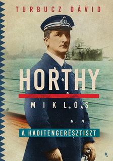 Turbucz Dávid - Horthy Miklós, a haditengerész [eKönyv: epub, mobi]