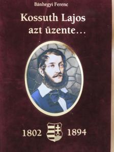 Bánhegyi Ferenc - Kossuth Lajos azt üzente... (1802-1894) [antikvár]