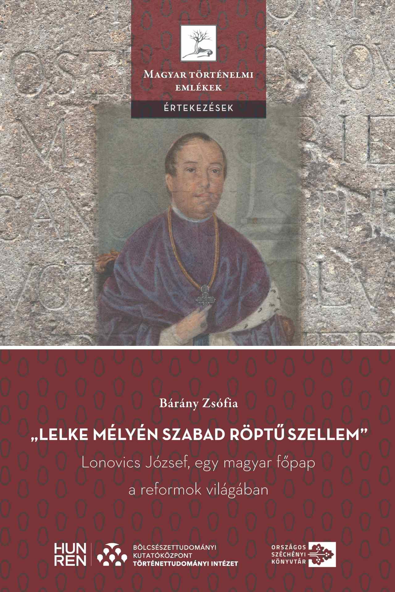 Bárány Zsófia - "Lelke mélyén szabad röptű szellem" - Lonovics József, egy magyar főpap a reformok világában