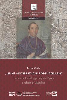 Bárány Zsófia - "Lelke mélyén szabad röptű szellem" - Lonovics József, egy magyar főpap a reformok világában