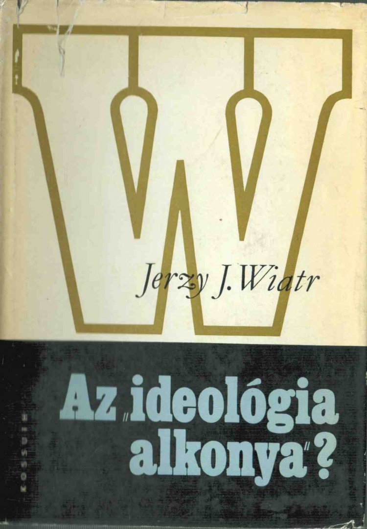 Jerzy J. Wiatr - Az "ideológia alkonya"? [antikvár]