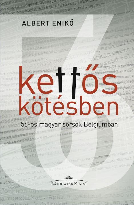 Albert Enikő - Kettős kötésben. - '56-os magyar sorsok Belgiumban - Albert Enikő interjúkötete