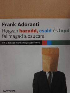 Frank Adoranti - Hogyan hazudd, csald és lopd fel magad a csúcsra [antikvár]
