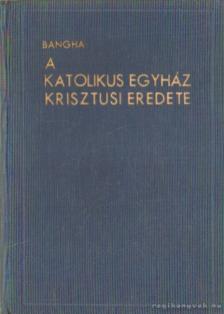 BANGHA BÉLA - A katolikus egyház krisztusi eredete [antikvár]