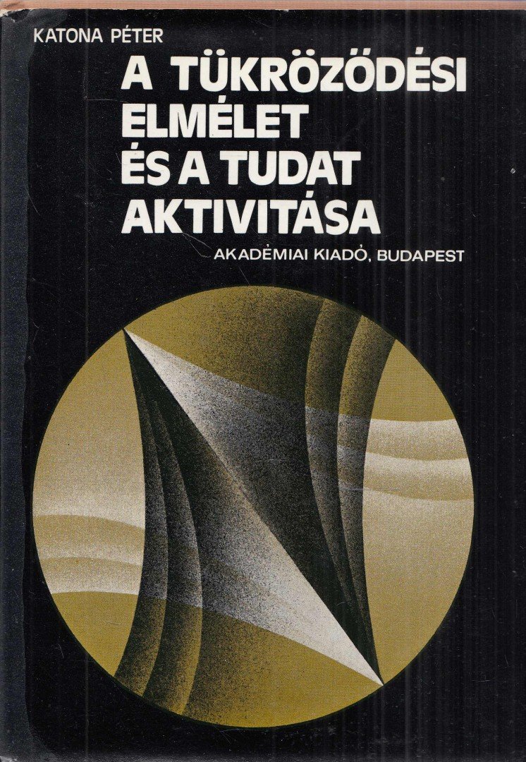 Katona Péter - A tükröződési elmélet és a tudat aktivitása [antikvár]