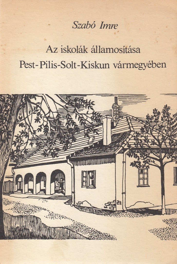 Szabó Imre - Az iskolák államosítása Pest-Pilis-Solt-Kiskun vármegyében [antikvár]