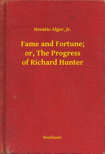 Jr. Horatio Alger, - Fame and Fortune; or, The Progress of Richard Hunter [eKönyv: epub, mobi]