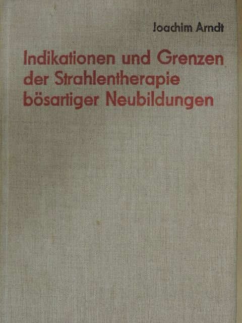 Joachim Arndt - Indikationen und Grenzen der Strahlentherapie bösartiger Neubildungen [antikvár]