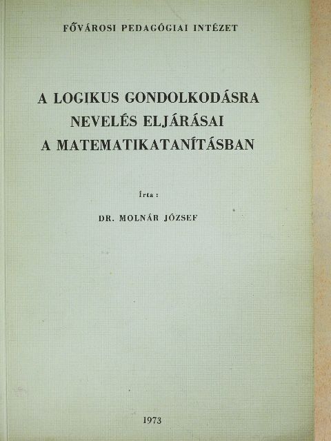 Dr. Molnár József - A logikus gondolkodásra nevelés eljárásai a matematikatanításban [antikvár]