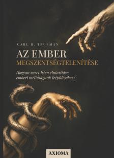 Carl R. Trueman - Az ember megszentségtelenítése