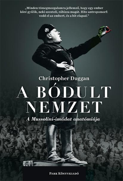 Christopher Duggan - A bódult nemzet - A Mussolini-imádat anatómiája