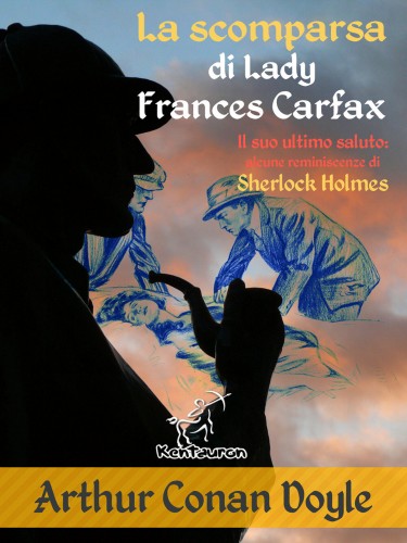 Arthur Conan Doyle, Alec Ball, Frederic Dorr Steele, Knott ., T. V. McCarthy, Brunella Pernigotti, Wirton Arvel - La scomparsa di Lady Frances Carfax (Il suo ultimo saluto: alcune reminiscenze di Sherlock Holmes) [eKönyv: epub, mobi]