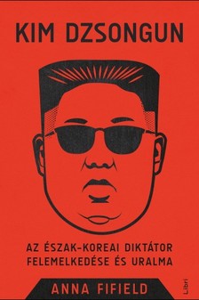 Fifield, Anna - Kim Dzsongun - Az észak-koreai diktátor felemelkedése és uralma [eKönyv: epub, mobi]