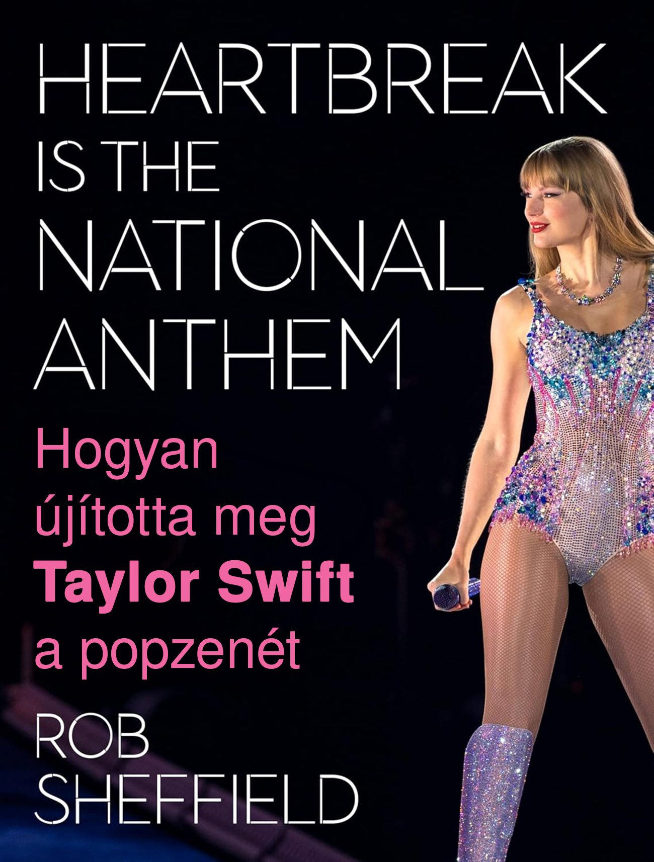 Rob Sheffield - Hogyan újította meg Taylor Swift a popzenét - Heartbreak Is the National Anthem