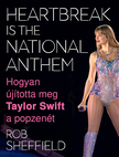 Rob Sheffield - Hogyan újította meg Taylor Swift a popzenét - Heartbreak Is the National Anthem