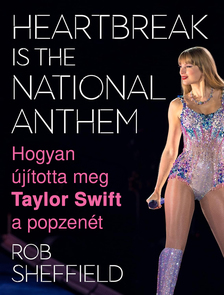 Rob Sheffield - Hogyan újította meg Taylor Swift a popzenét - Heartbreak Is the National Anthem