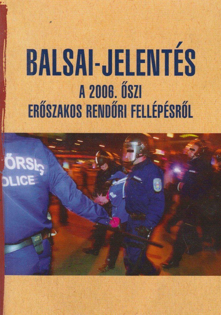Balsai István - Balsai-jelentés a 2006. őszi erőszakos rendőri fellépésről - A 2006. őszi erőszakos rendőri fellépésről [antikvár]