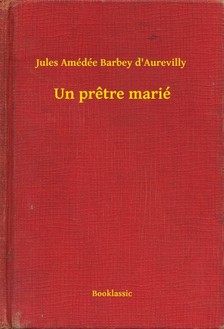 Aurevilly Jules Amédée Barbey d - Un pretre marié [eKönyv: epub, mobi]