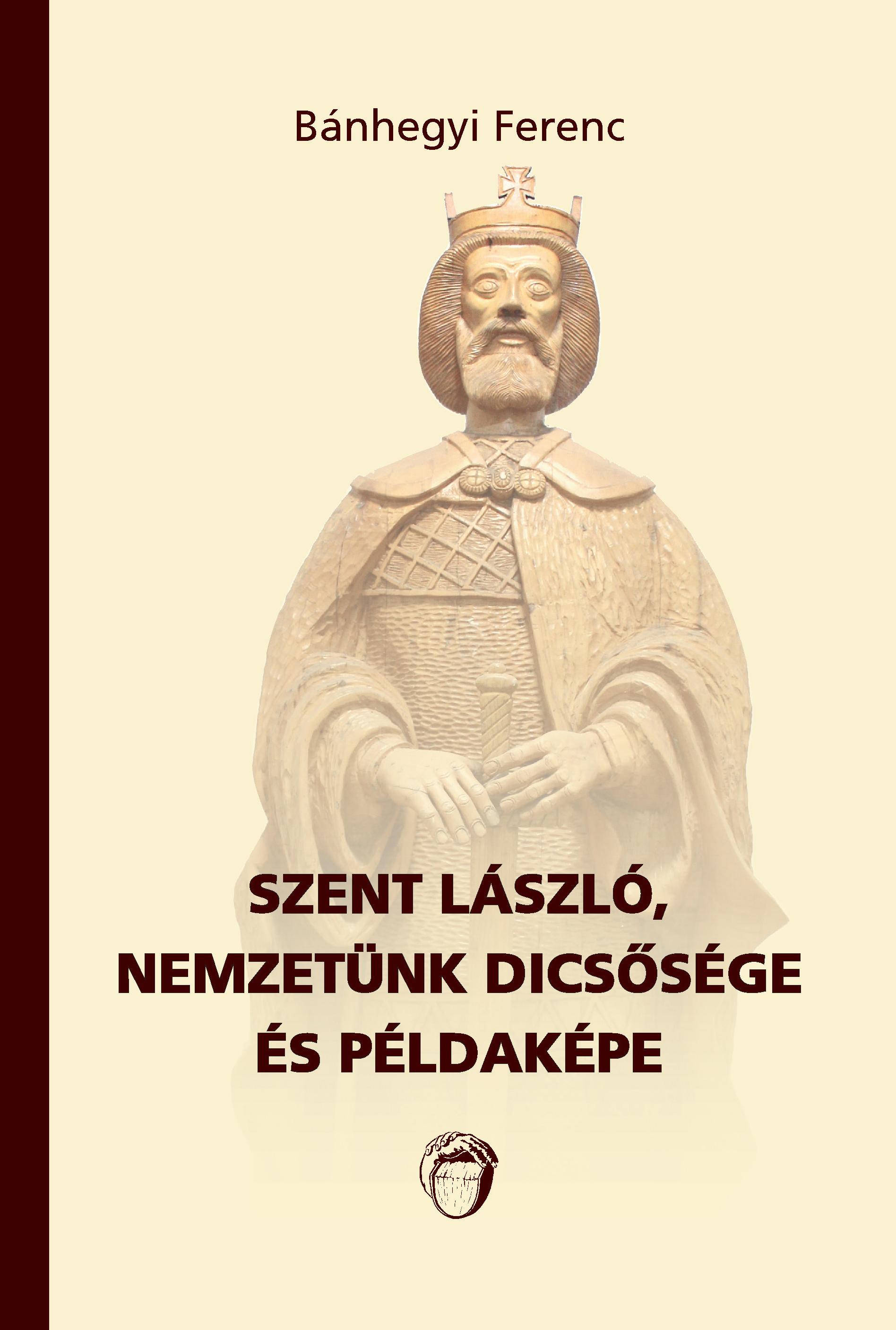 BÁNHEGYI FERENC - Szent László, nemzetünk dicsősége és példaképe